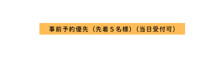 事前予約優先 先着５名様 当日受付可